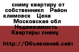 сниму квартиру от собственникп › Район ­ климовск › Цена ­ 15 000 - Московская обл. Недвижимость » Квартиры сниму   